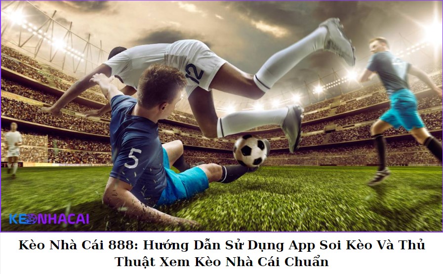 Kèo Nhà Cái 888: Hướng Dẫn Sử Dụng App Soi Kèo Và Thủ Thuật Xem Kèo Nhà Cái Chuẩn