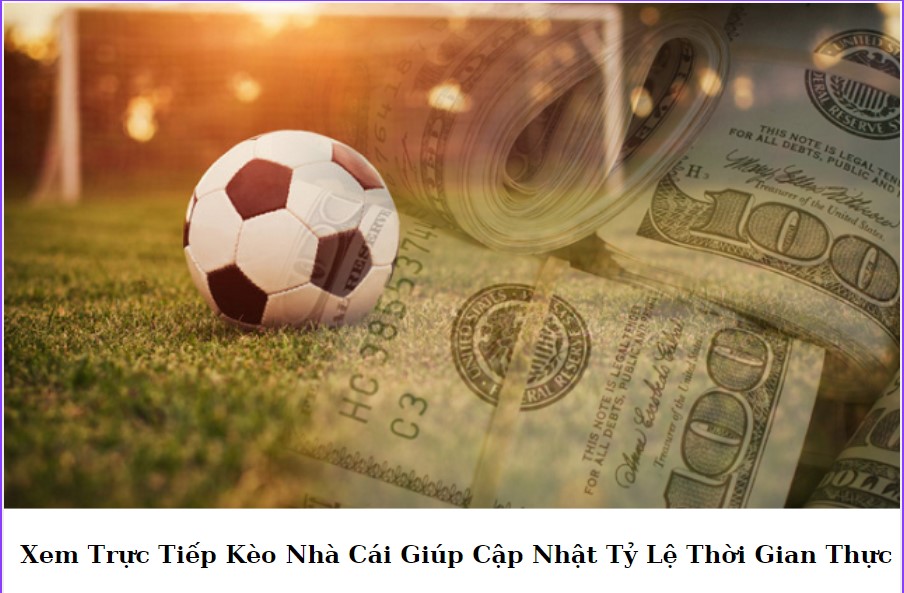 Xem Trực Tiếp Kèo Nhà Cái Giúp Cập Nhật Tỷ Lệ Thời Gian Thực